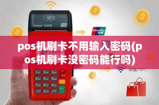 pos机刷卡不用输入密码(pos机刷卡没密码能行吗)