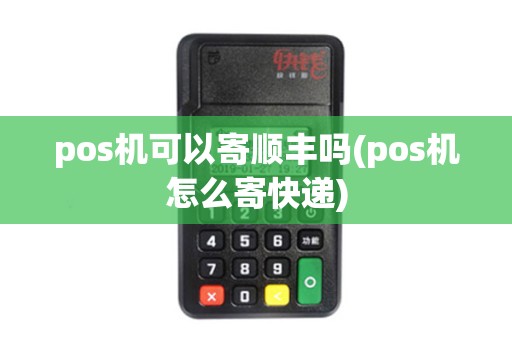 pos机可以寄顺丰吗(pos机怎么寄快递)