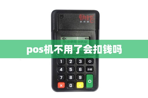 pos机不用了会扣钱吗