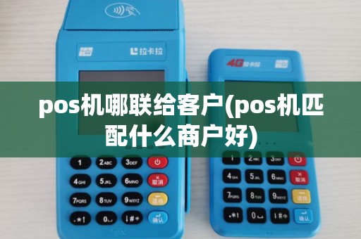 pos机哪联给客户(pos机匹配什么商户好)