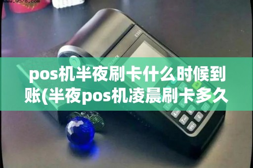 pos机半夜刷卡什么时候到账(半夜pos机凌晨刷卡多久到)