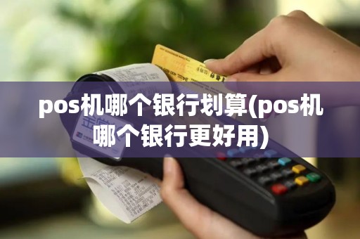 pos机哪个银行划算(pos机哪个银行更好用)