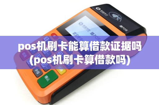 pos机刷卡能算借款证据吗(pos机刷卡算借款吗)