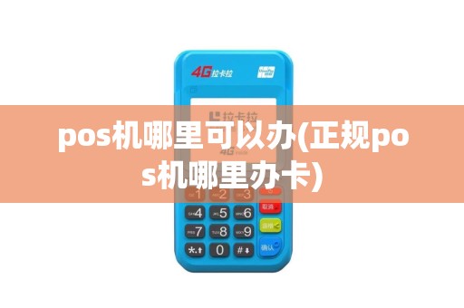 pos机哪里可以办(正规pos机哪里办卡)