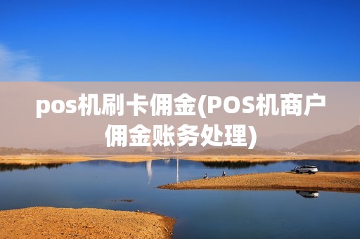 pos机刷卡佣金(POS机商户佣金账务处理)