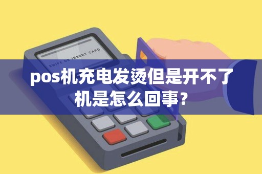 pos机充电发烫但是开不了机是怎么回事？