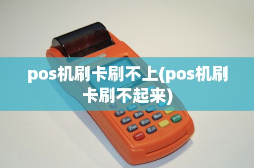 pos机刷卡刷不上(pos机刷卡刷不起来)