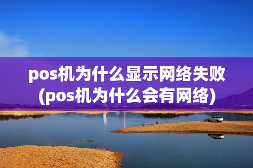pos机为什么显示网络失败(pos机为什么会有网络)