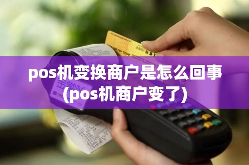 pos机变换商户是怎么回事(pos机商户变了)