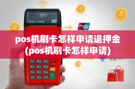 pos机刷卡怎样申请退押金(pos机刷卡怎样申请)