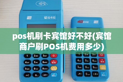 pos机刷卡宾馆好不好(宾馆商户刷POS机费用多少)