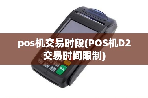 pos机交易时段(POS机D2交易时间限制)