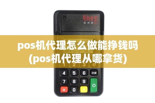 pos机代理怎么做能挣钱吗(pos机代理从哪拿货)