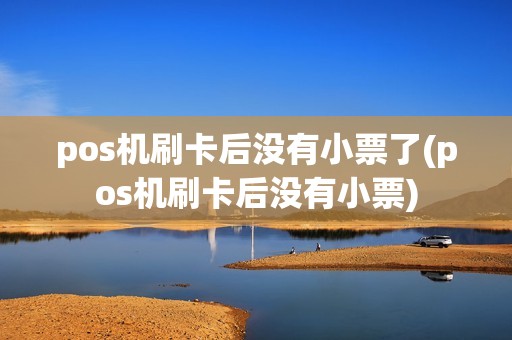 pos机刷卡后没有小票了(pos机刷卡后没有小票)