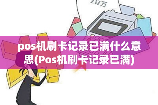 pos机刷卡记录已满什么意思(Pos机刷卡记录已满)