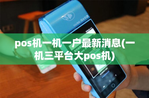 pos机一机一户最新消息(一机三平台大pos机)