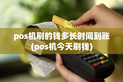 pos机刷的钱多长时间到账(pos机今天刷钱)