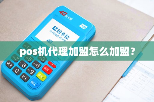 pos机代理加盟怎么加盟？