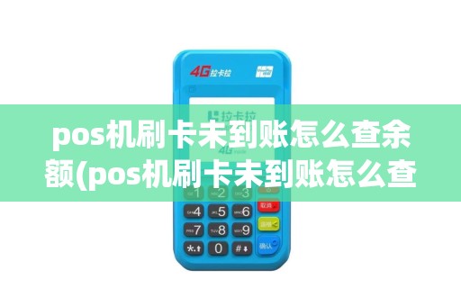 pos机刷卡未到账怎么查余额(pos机刷卡未到账怎么查)