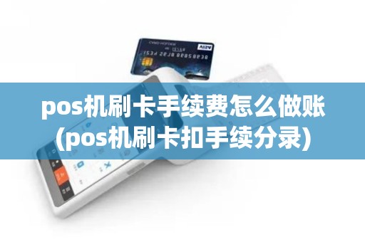 pos机刷卡手续费怎么做账(pos机刷卡扣手续分录)