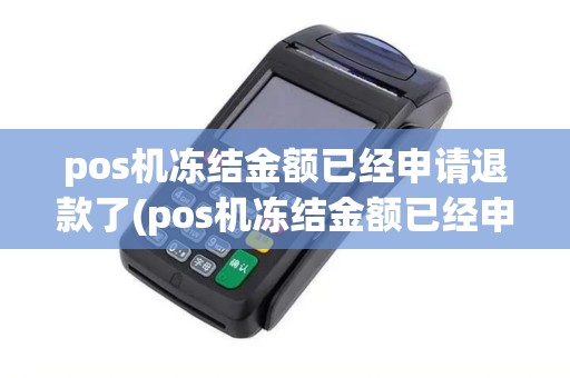pos机冻结金额已经申请退款了(pos机冻结金额已经申请退款)