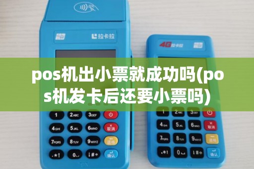pos机出小票就成功吗(pos机发卡后还要小票吗)