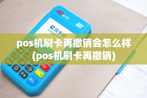 pos机刷卡再撤销会怎么样(pos机刷卡再撤销)