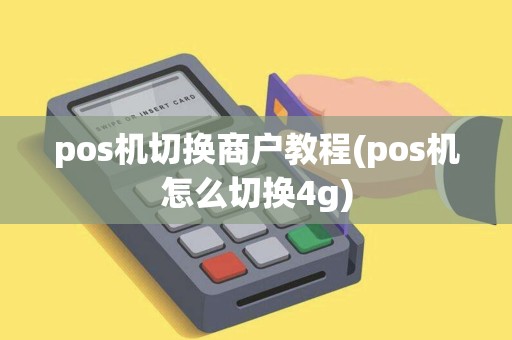 pos机切换商户教程(pos机怎么切换4g)