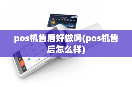 pos机售后好做吗(pos机售后怎么样)
