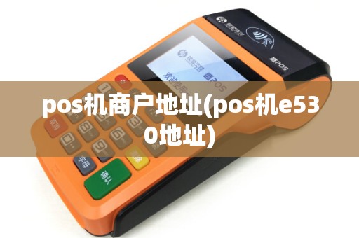 pos机商户地址(pos机e530地址)