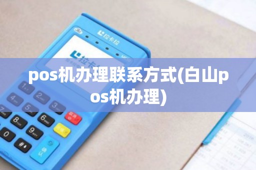 pos机办理联系方式(白山pos机办理)