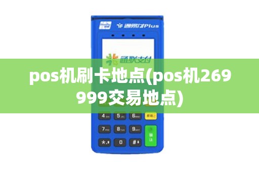 pos机刷卡地点(pos机269999交易地点)
