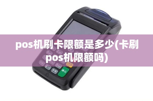 pos机刷卡限额是多少(卡刷pos机限额吗)