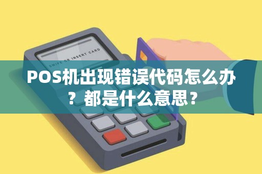 POS机出现错误代码怎么办？都是什么意思？