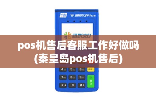 pos机售后客服工作好做吗(秦皇岛pos机售后)