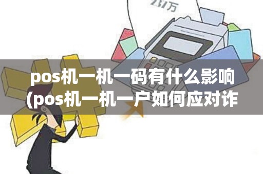 pos机一机一码有什么影响(pos机一机一户如何应对诈骗)