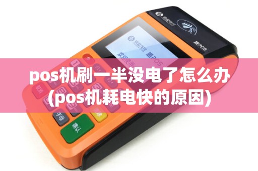 pos机刷一半没电了怎么办(pos机耗电快的原因)