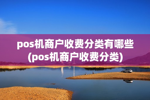 pos机商户收费分类有哪些(pos机商户收费分类)