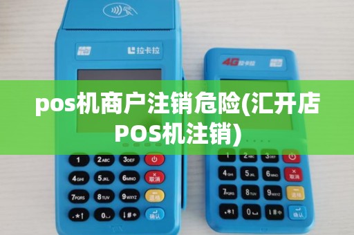 pos机商户注销危险(汇开店POS机注销)