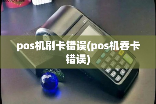 pos机刷卡错误(pos机吞卡错误)