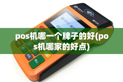 pos机哪一个牌子的好(pos机哪家的好点)