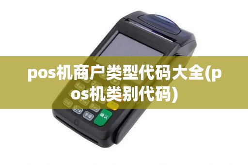 pos机商户类型代码大全(pos机类别代码)