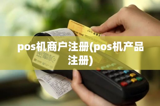pos机商户注册(pos机产品注册)