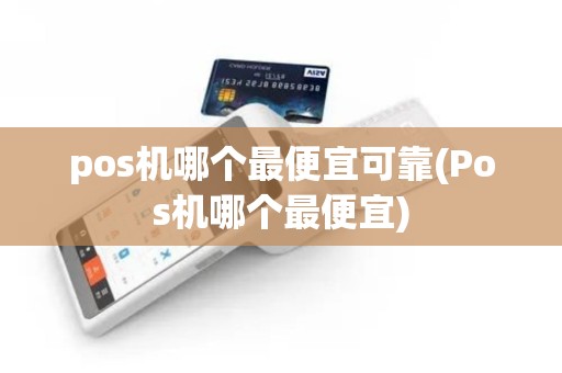 pos机哪个最便宜可靠(Pos机哪个最便宜)