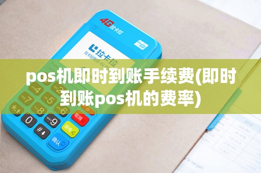 pos机即时到账手续费(即时到账pos机的费率)
