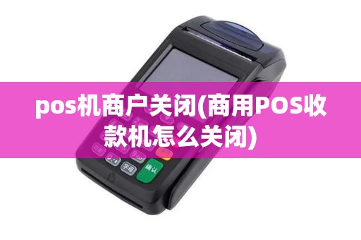 pos机商户关闭(商用POS收款机怎么关闭)