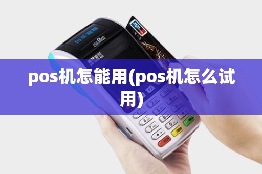 pos机怎能用(pos机怎么试用)