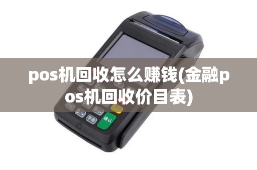 pos机回收怎么赚钱(金融pos机回收价目表)