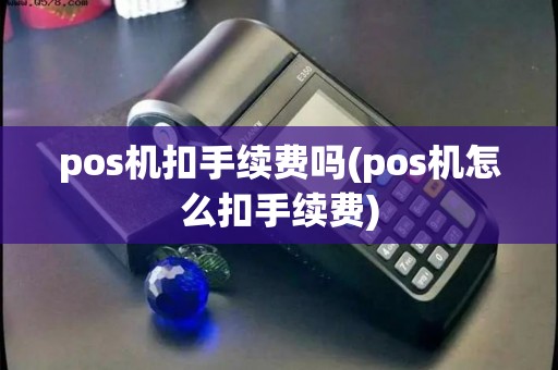 pos机扣手续费吗(pos机怎么扣手续费)