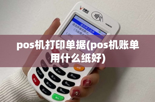 pos机打印单据(pos机账单用什么纸好)